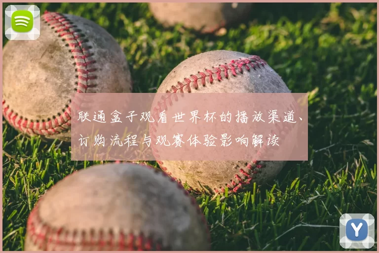 联通盒子观看世界杯的播放渠道、订购流程与观赛体验影响解读