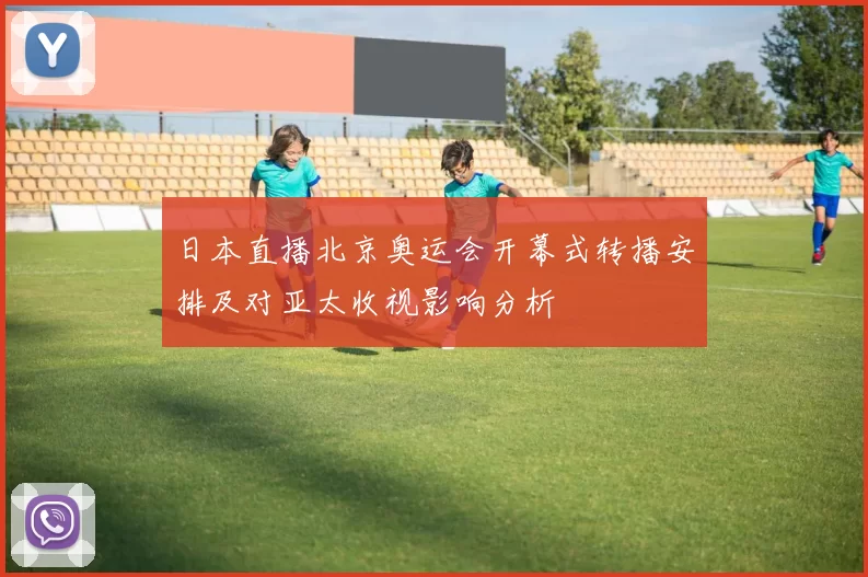 日本直播北京奥运会开幕式转播安排及对亚太收视影响分析