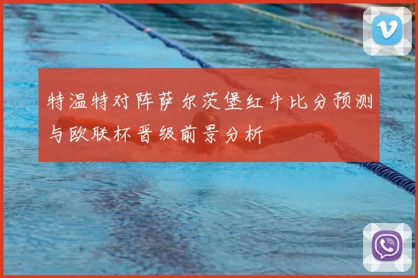 特温特对阵萨尔茨堡红牛比分预测与欧联杯晋级前景分析