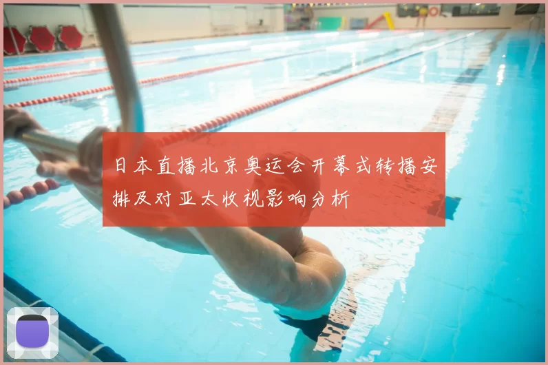 日本直播北京奥运会开幕式转播安排及对亚太收视影响分析