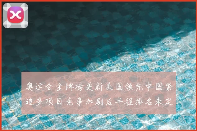 奥运会金牌榜更新美国领先中国紧追多项目竞争加剧后半程排名未定