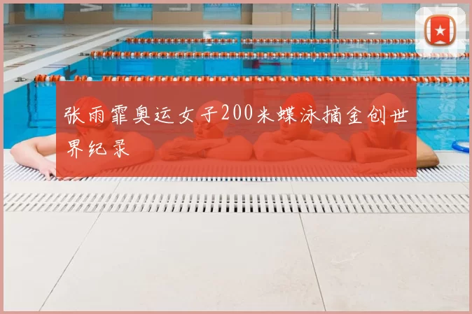 张雨霏奥运女子200米蝶泳摘金创世界纪录