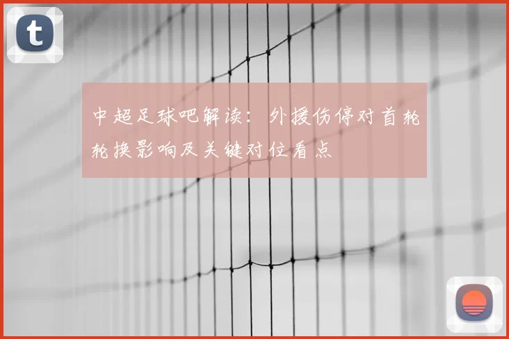 中超足球吧解读：外援伤停对首轮轮换影响及关键对位看点