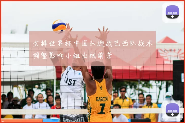女排世界杯中国队迎战巴西队战术调整影响小组出线前景