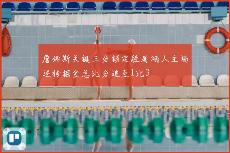 詹姆斯关键三分锁定胜局湖人主场逆转掘金总比分追至1比3