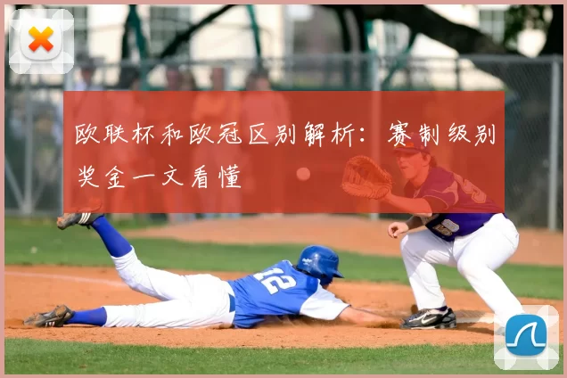 欧联杯和欧冠区别解析：赛制级别奖金一文看懂