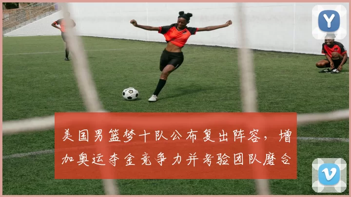 美国男篮梦十队公布复出阵容，增加奥运夺金竞争力并考验团队磨合