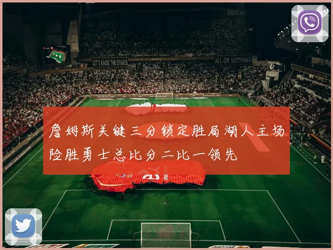 詹姆斯关键三分锁定胜局湖人主场险胜勇士总比分二比一领先