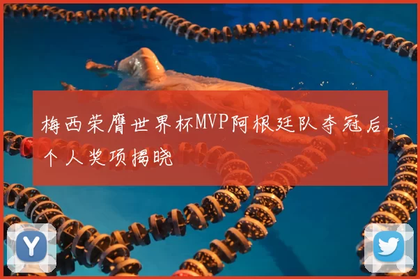 梅西荣膺世界杯MVP阿根廷队夺冠后个人奖项揭晓