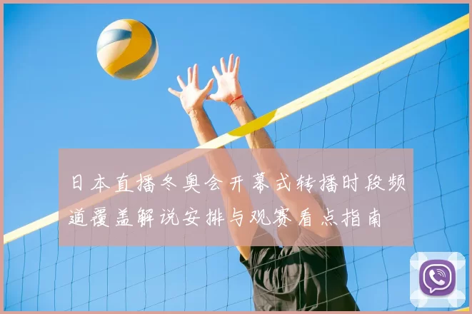日本直播冬奥会开幕式转播时段频道覆盖解说安排与观赛看点指南