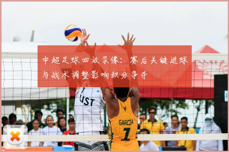 中超足球回放录像：赛后关键进球与战术调整影响积分争夺