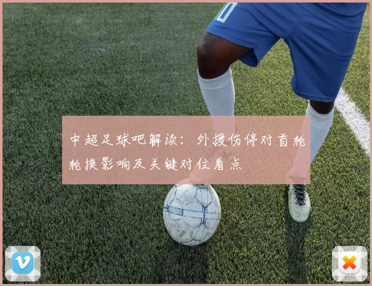中超足球吧解读：外援伤停对首轮轮换影响及关键对位看点