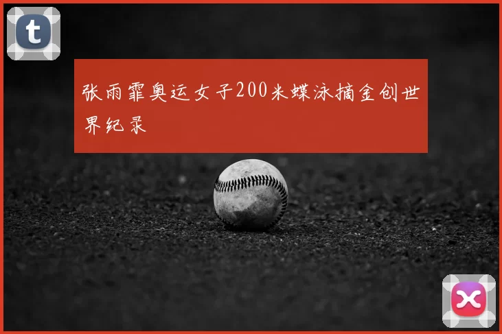 张雨霏奥运女子200米蝶泳摘金创世界纪录