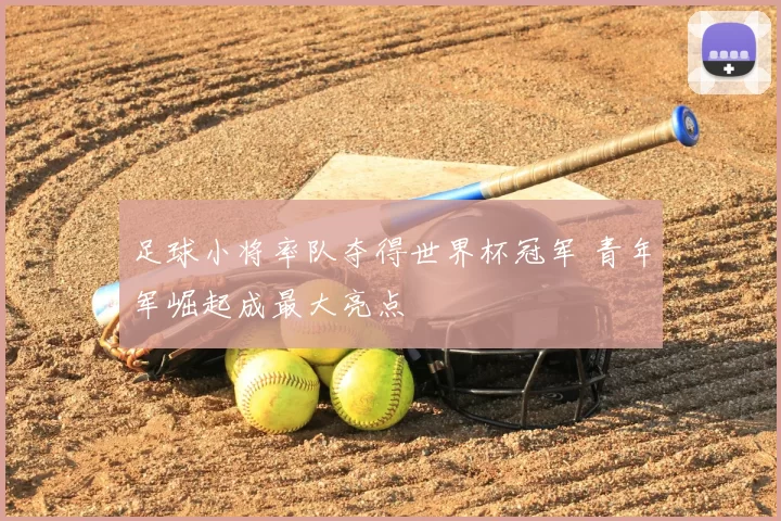 足球小将率队夺得世界杯冠军 青年军崛起成最大亮点