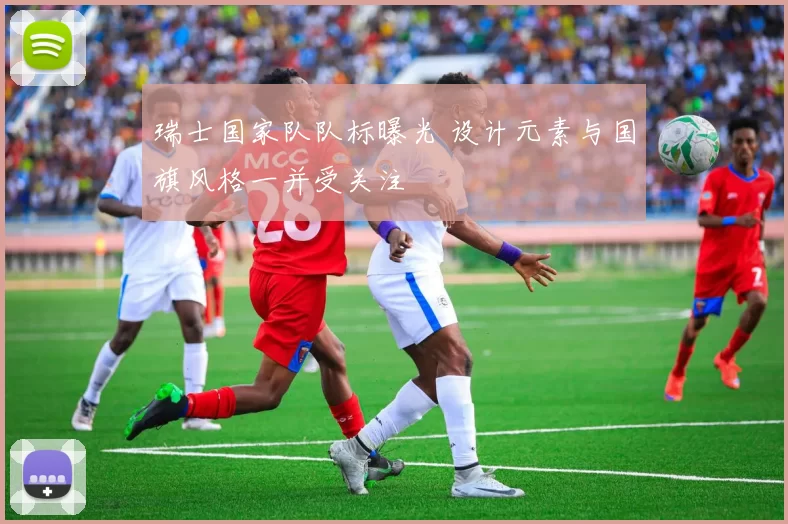 瑞士国家队队标曝光 设计元素与国旗风格一并受关注