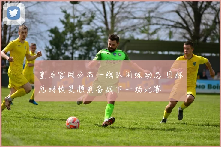 皇马官网公布一线队训练动态 贝林厄姆恢复顺利备战下一场比赛