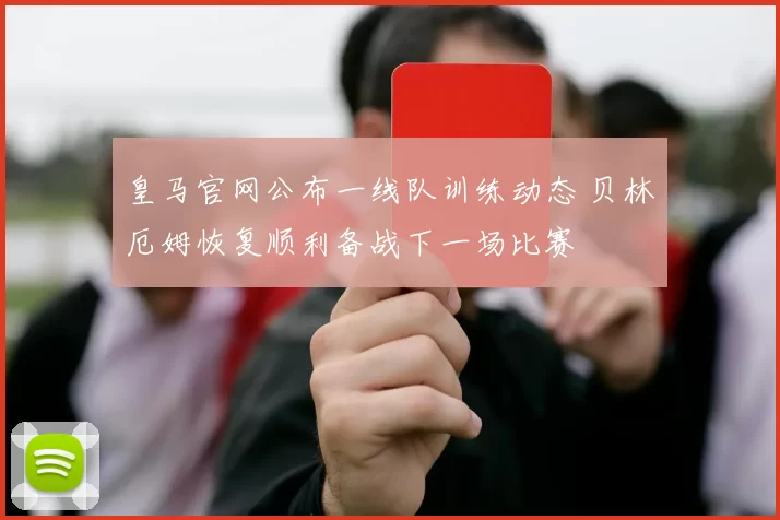 皇马官网公布一线队训练动态 贝林厄姆恢复顺利备战下一场比赛