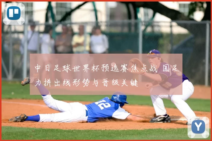 中日足球世界杯预选赛焦点战 国足力拼出线形势与晋级关键