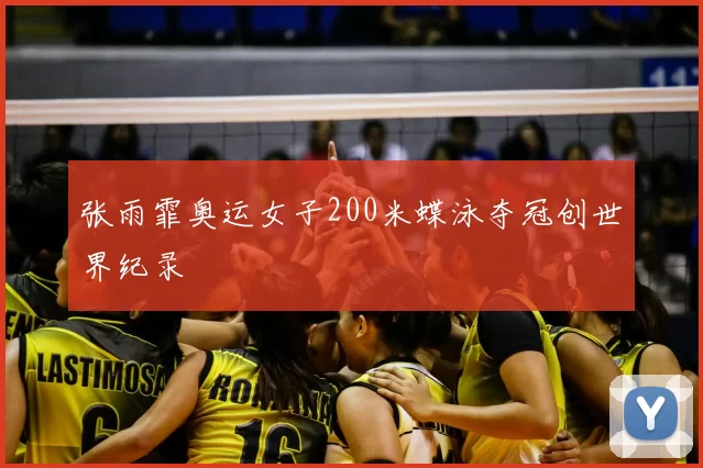 张雨霏奥运女子200米蝶泳夺冠创世界纪录