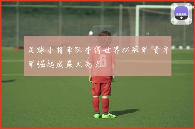 足球小将率队夺得世界杯冠军 青年军崛起成最大亮点