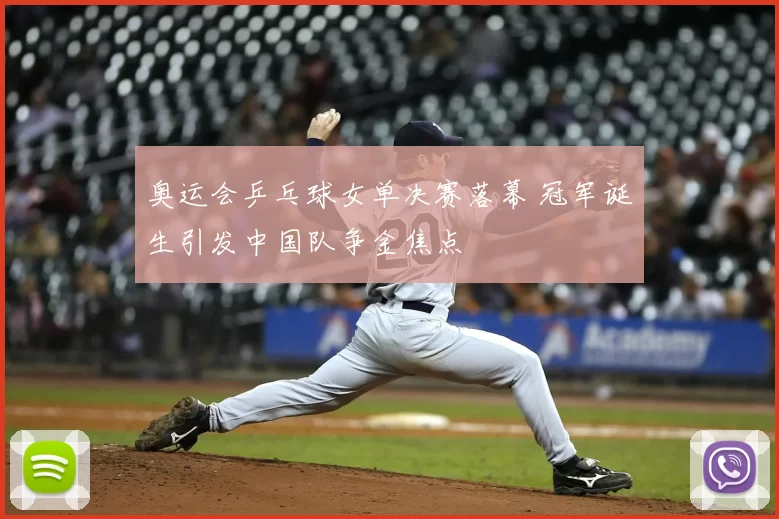 奥运会乒乓球女单决赛落幕 冠军诞生引发中国队争金焦点