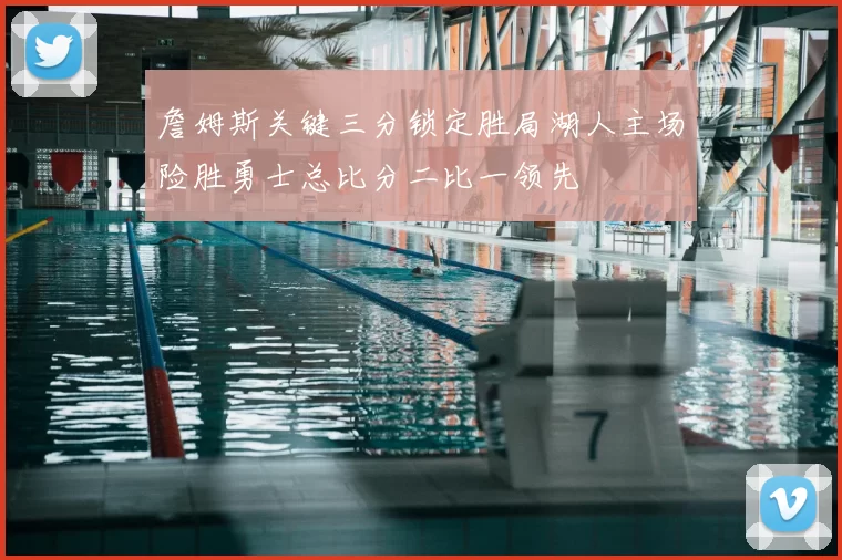 詹姆斯关键三分锁定胜局湖人主场险胜勇士总比分二比一领先