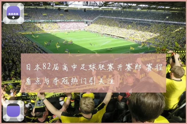 日本82届高中足球联赛开赛即 赛程看点与夺冠热门引关注