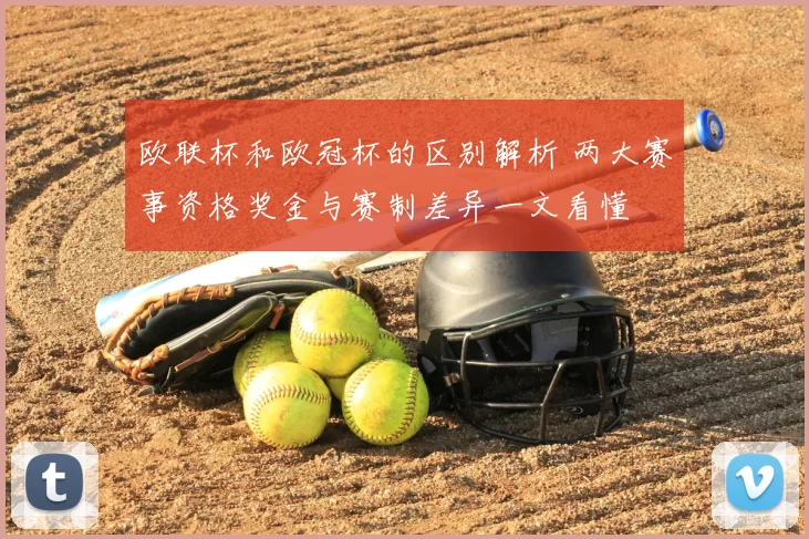 欧联杯和欧冠杯的区别解析 两大赛事资格奖金与赛制差异一文看懂