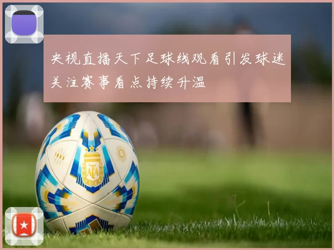 央视直播天下足球线观看引发球迷关注赛事看点持续升温