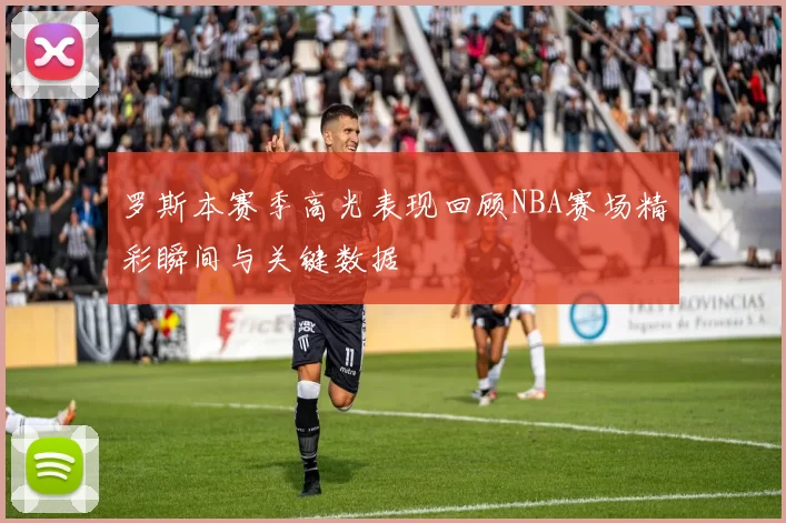 罗斯本赛季高光表现回顾NBA赛场精彩瞬间与关键数据