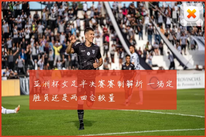 亚洲杯女足半决赛赛制解析 一场定胜负还是两回合较量