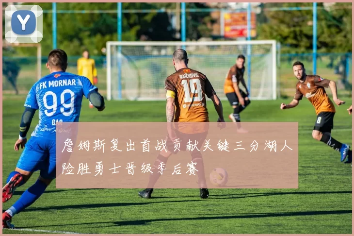 詹姆斯复出首战贡献关键三分湖人险胜勇士晋级季后赛